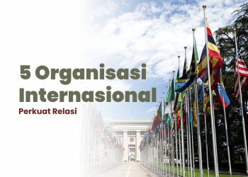 Kamu Calon Maba? Lihat 5 Organisasi Internasional Perkuat Relasi